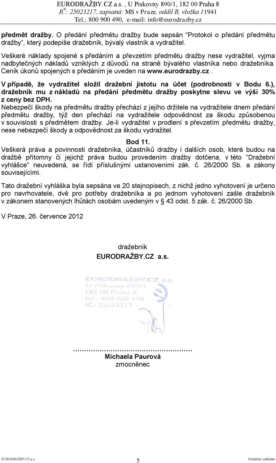 Ceník úkonů spojených s předáním je uveden na www.eurodrazby.cz. V případě, že vydražitel složil dražební jistotu na účet (podrobnosti v Bodu 6.