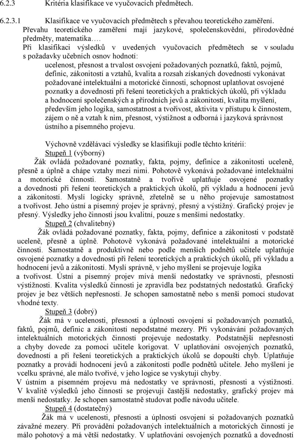 Při klasifikaci výsledků v uvedených vyučovacích předmětech se v souladu s požadavky učebních osnov hodnotí: ucelenost, přesnost a trvalost osvojení požadovaných poznatků, faktů, pojmů, definic,