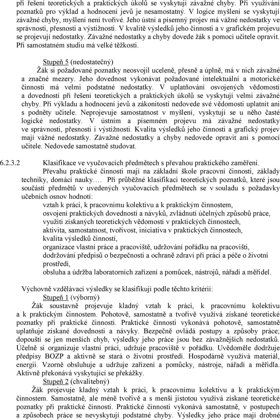 V kvalitě výsledků jeho činnosti a v grafickém projevu se projevují nedostatky. Závažné nedostatky a chyby dovede žák s pomocí učitele opravit. Při samostatném studiu má velké těžkosti.