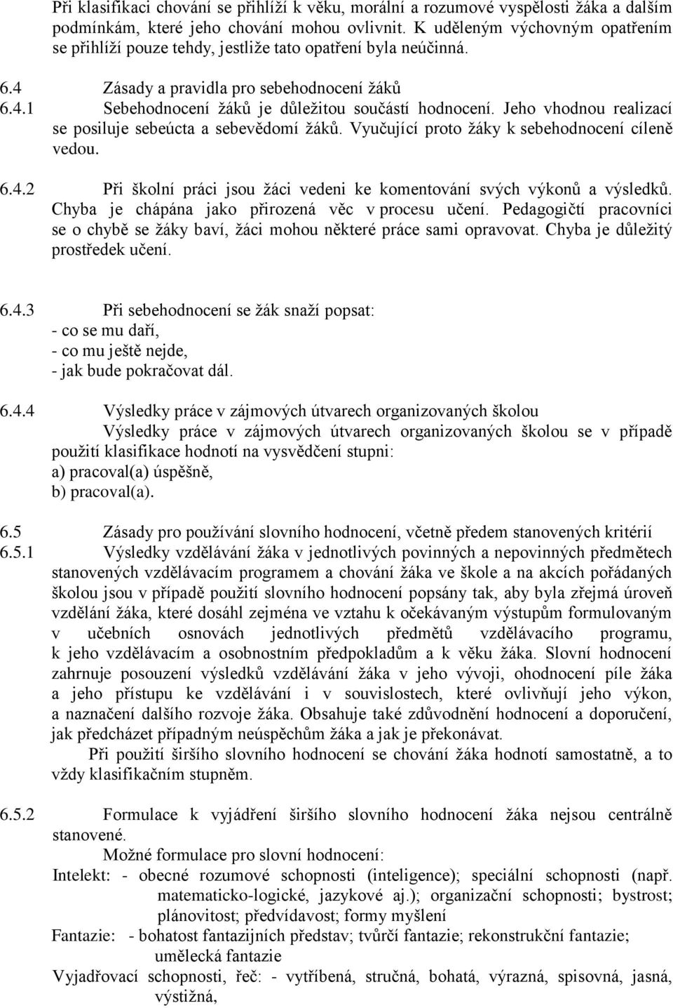 Jeho vhodnou realizací se posiluje sebeúcta a sebevědomí žáků. Vyučující proto žáky k sebehodnocení cíleně vedou. 6.4.2 Při školní práci jsou žáci vedeni ke komentování svých výkonů a výsledků.