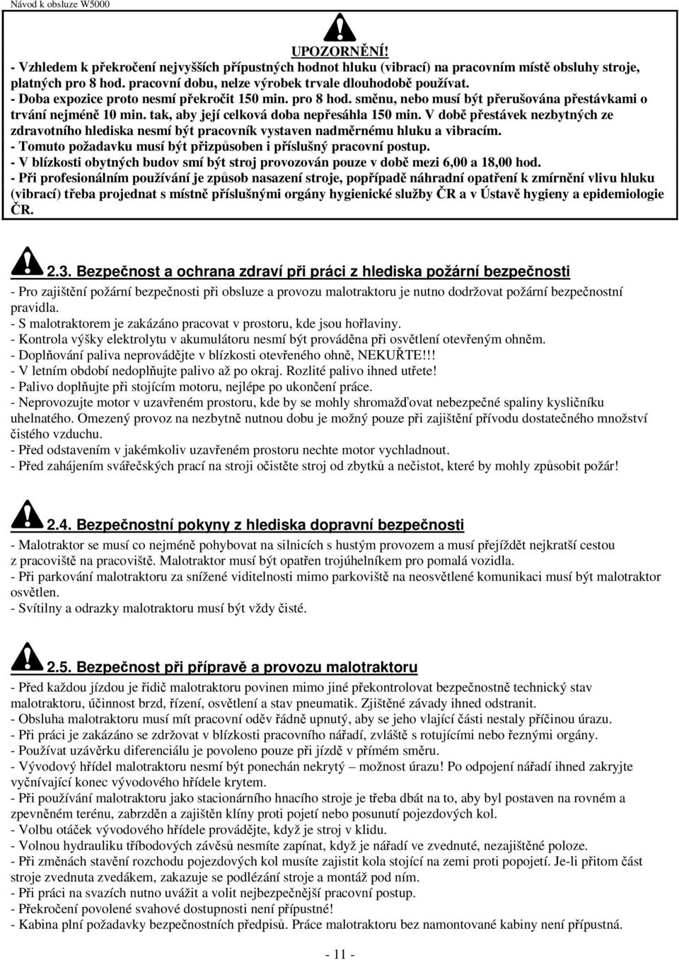 V době přestávek nezbytných ze zdravotního hlediska nesmí být pracovník vystaven nadměrnému hluku a vibracím. - Tomuto požadavku musí být přizpůsoben i příslušný pracovní postup.
