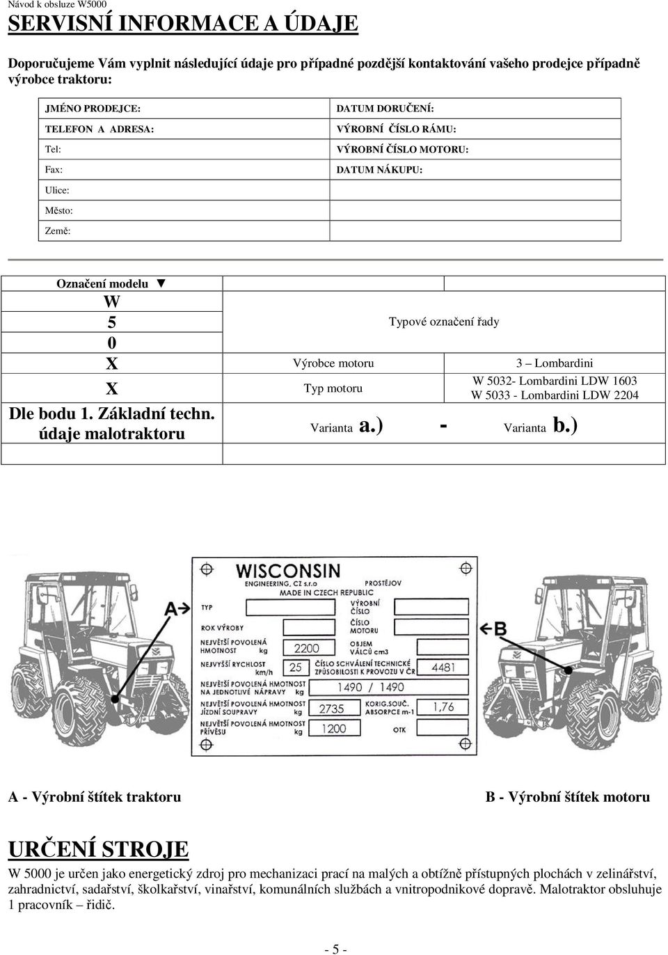 údaje malotraktoru Typ motoru W 5032- Lombardini LDW 1603 W 5033 - Lombardini LDW 2204 Varianta a.) - Varianta b.