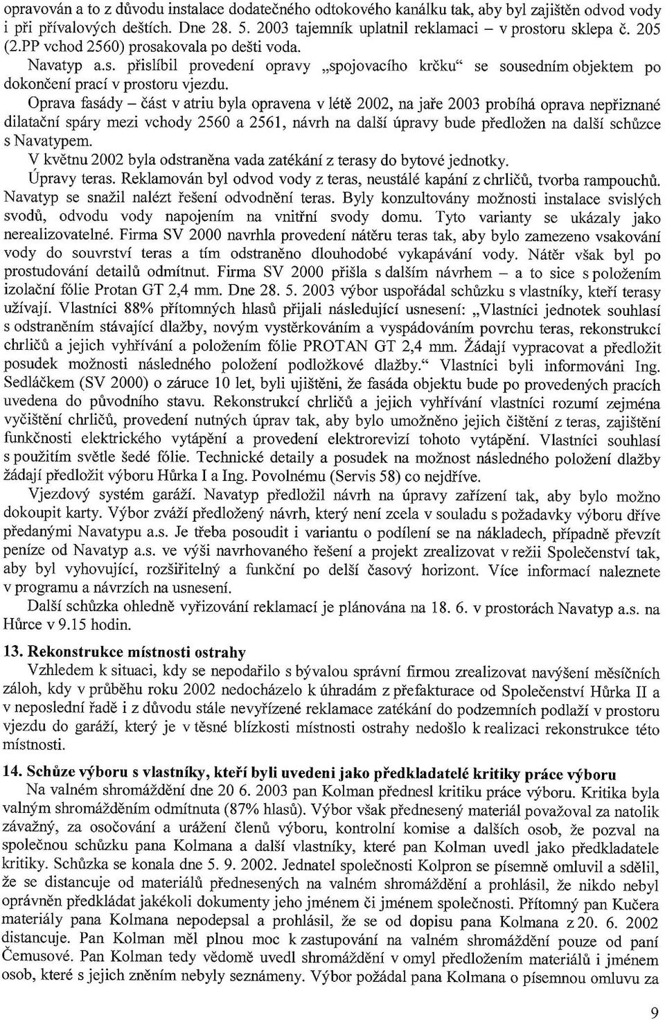 Oprava fas6dy - d6st v afiu byla opravena v 16td 2002, m jaie 2003 probitli oprava nepiiznan6 dilatadni spdry mezi vchody 2560 a 256I, ndwh na dal5i ripravy bude pledlozen na dal5i schfizce s