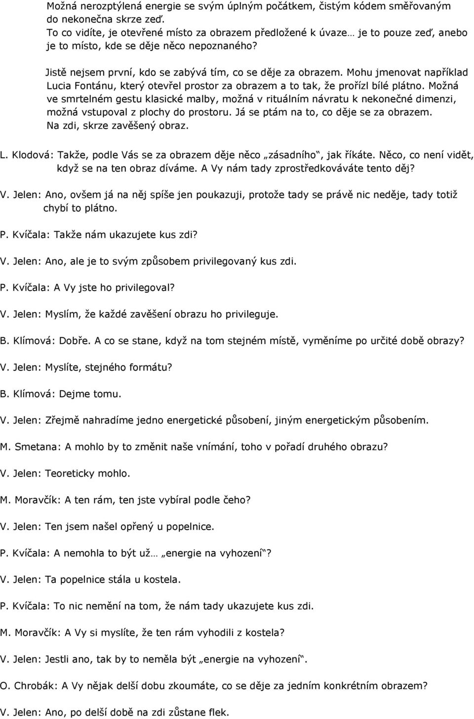 Mohu jmenovat například Lucia Fontánu, který otevřel prostor za obrazem a to tak, že prořízl bílé plátno.