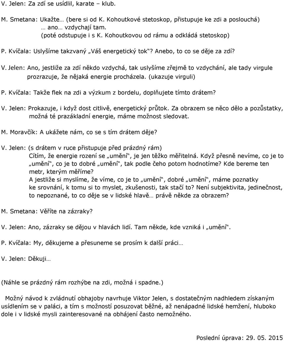 š energetický tok? Anebo, to co se děje za zdí? V. Jelen: Ano, jestliže za zdí někdo vzdychá, tak uslyšíme zřejmě to vzdychání, ale tady virgule prozrazuje, že nějaká energie procházela.