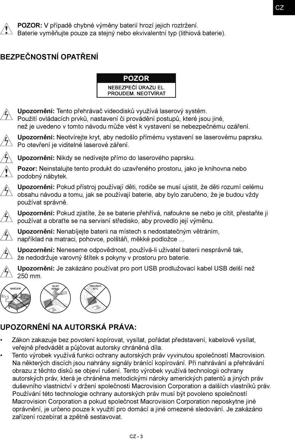 Použití ovládacích prvků, nastavení či provádění postupů, které jsou jiné, než je uvedeno v tomto návodu může vést k vystavení se nebezpečnému ozáření.