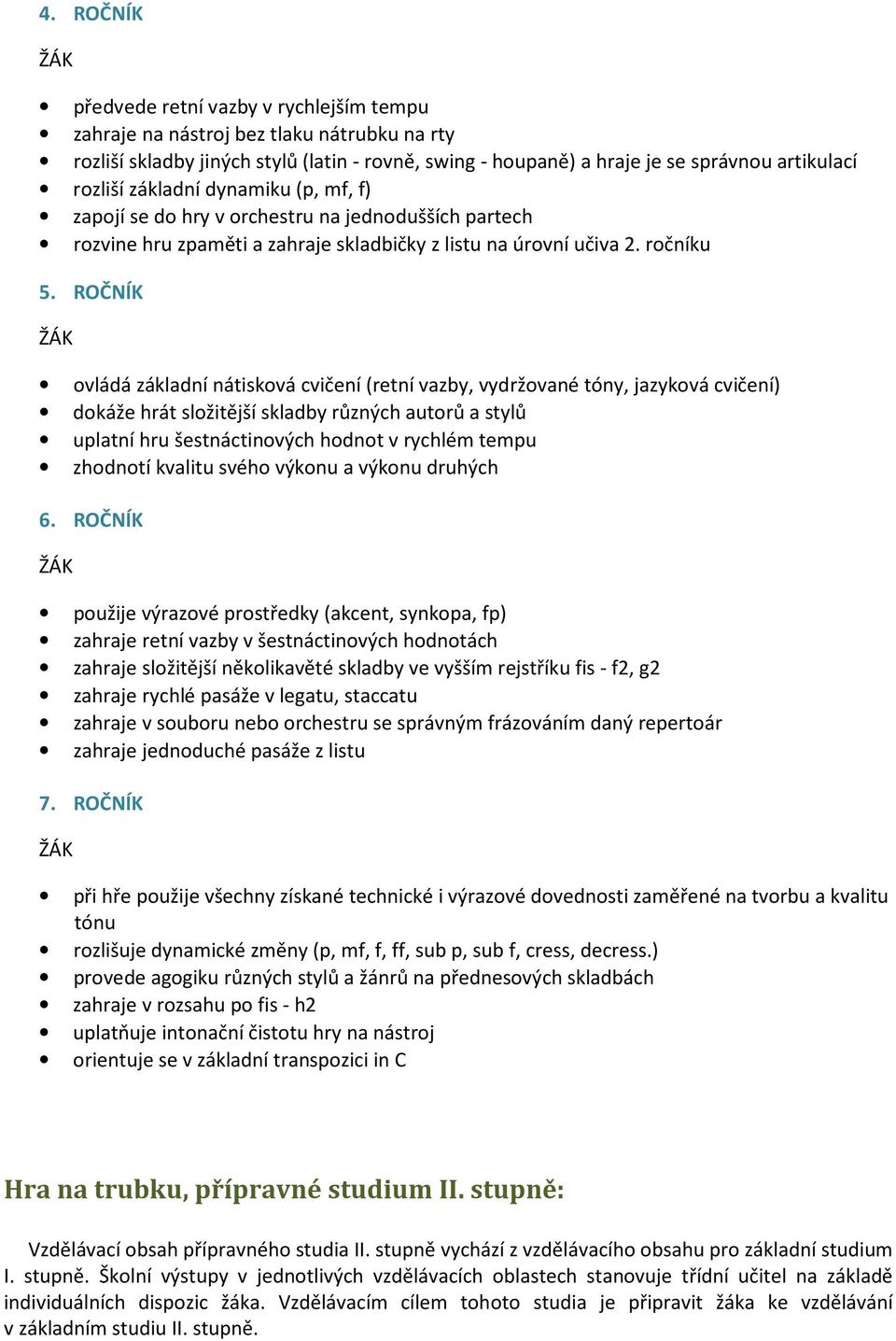 ROČNÍK ovládá základní nátisková cvičení (retní vazby, vydržované tóny, jazyková cvičení) dokáže hrát složitější skladby různých autorů a stylů uplatní hru šestnáctinových hodnot v rychlém tempu