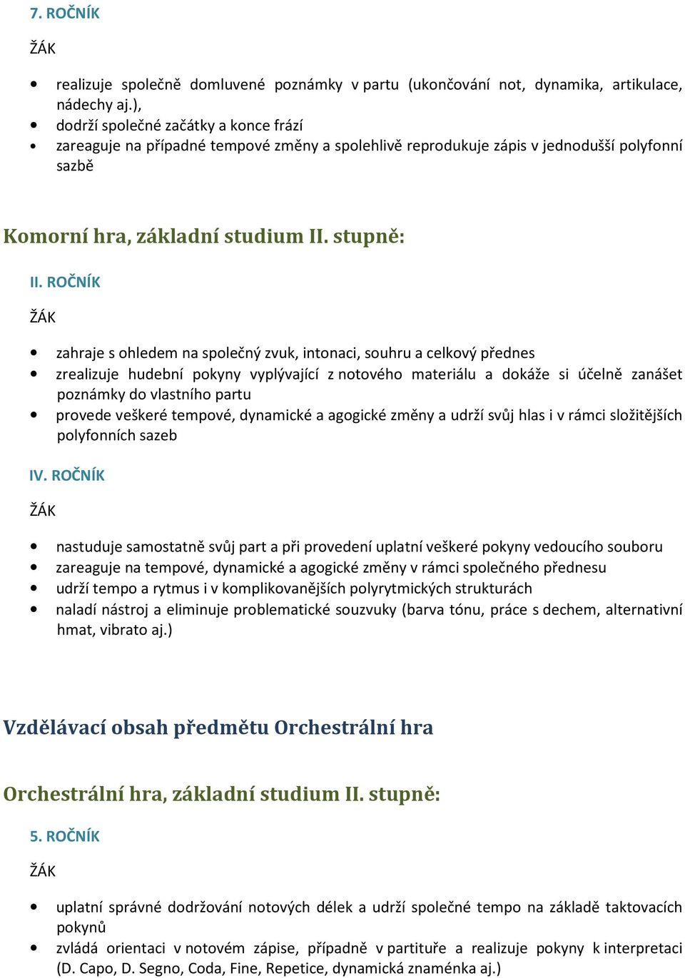 ROČNÍK zahraje s ohledem na společný zvuk, intonaci, souhru a celkový přednes zrealizuje hudební pokyny vyplývající z notového materiálu a dokáže si účelně zanášet poznámky do vlastního partu provede