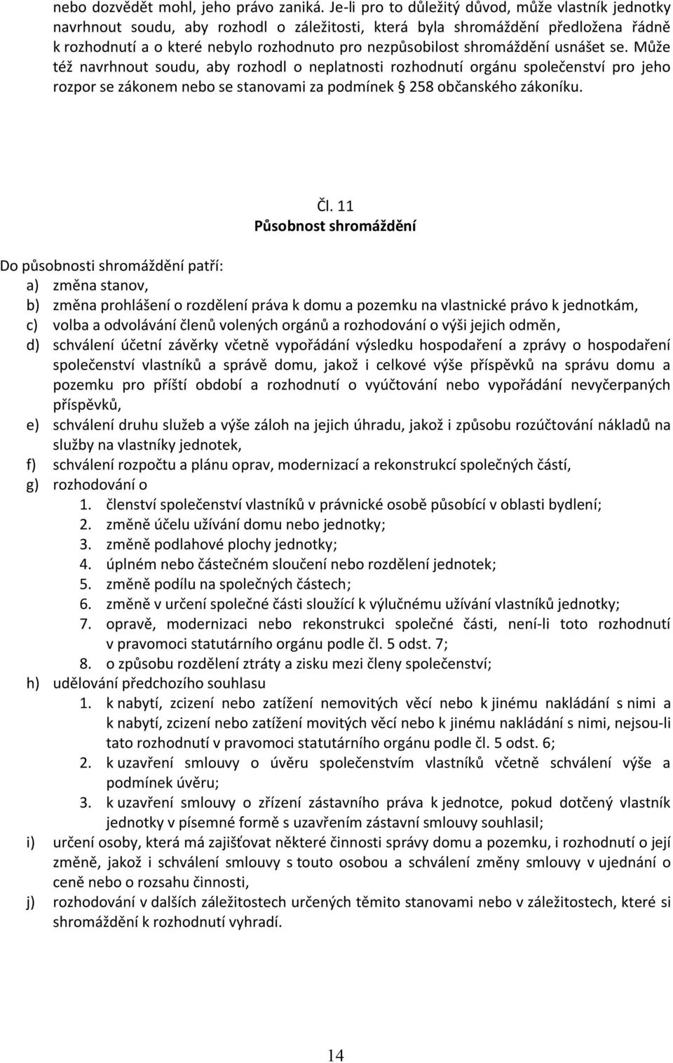 shromáždění usnášet se. Může též navrhnout soudu, aby rozhodl o neplatnosti rozhodnutí orgánu společenství pro jeho rozpor se zákonem nebo se stanovami za podmínek 258 občanského zákoníku. Čl.