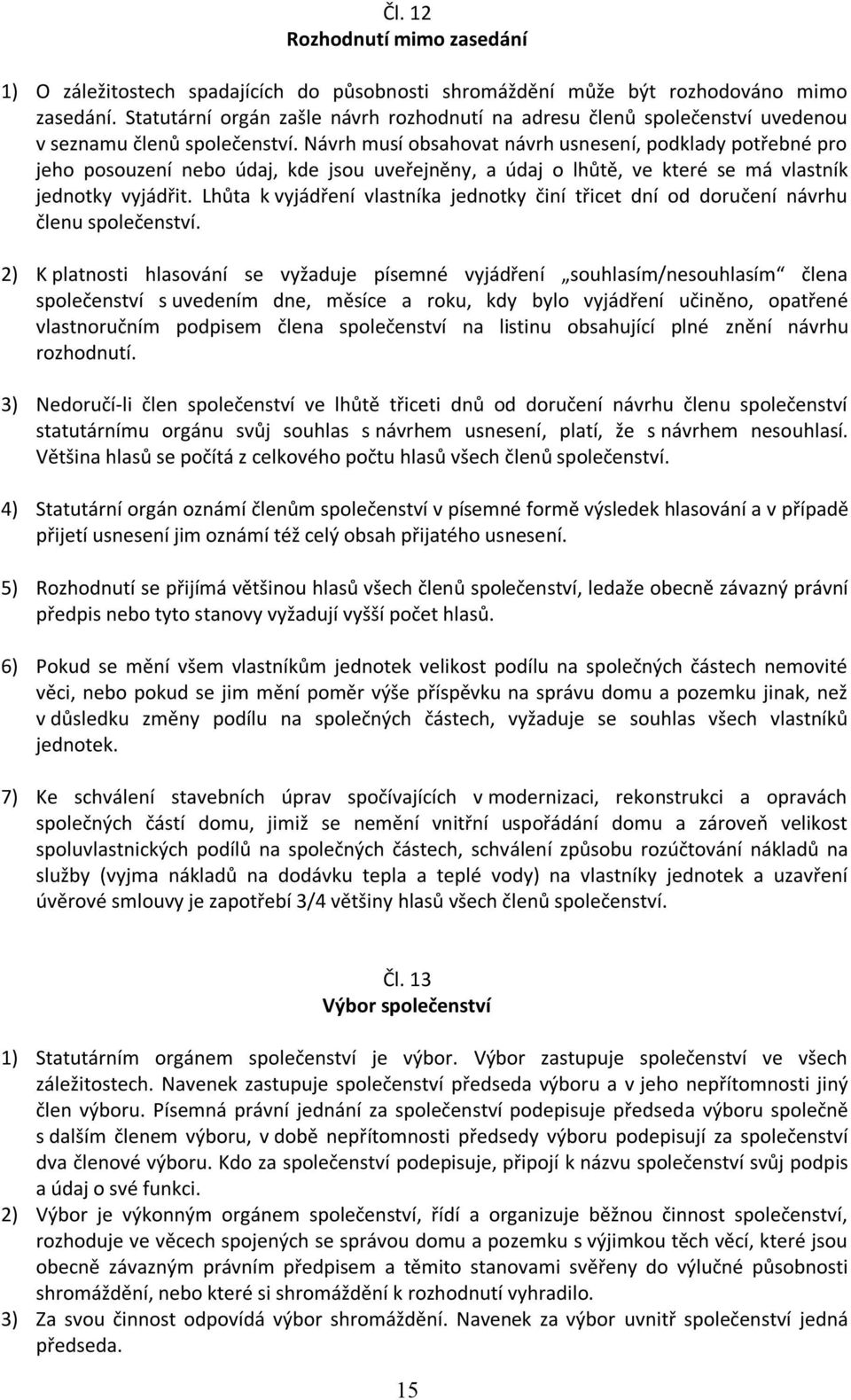 Návrh musí obsahovat návrh usnesení, podklady potřebné pro jeho posouzení nebo údaj, kde jsou uveřejněny, a údaj o lhůtě, ve které se má vlastník jednotky vyjádřit.