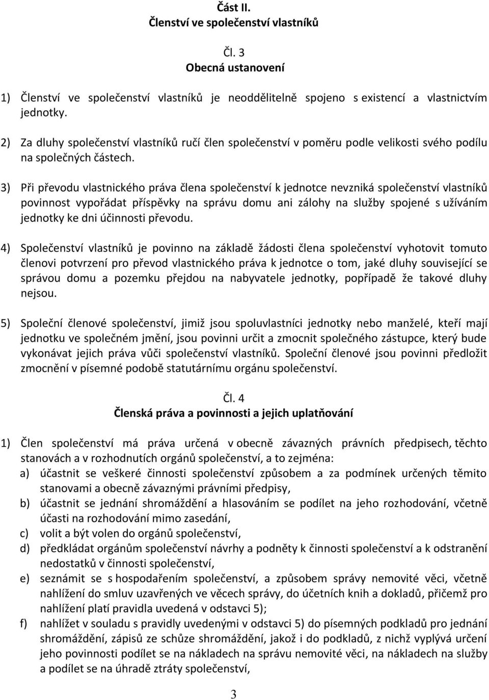 3) Při převodu vlastnického práva člena společenství k jednotce nevzniká společenství vlastníků povinnost vypořádat příspěvky na správu domu ani zálohy na služby spojené s užíváním jednotky ke dni