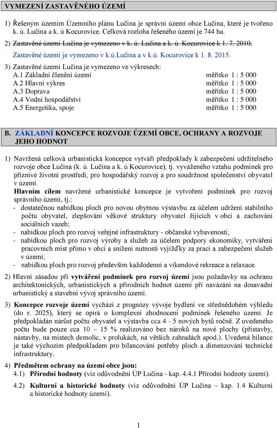 3) Zastavěné území Lučina je vymezeno ve výkresech: A.1 Základní členění území měřítko 1 : 5 000 A.2 Hlavní výkres měřítko 1 : 5 000 A.3 Doprava měřítko 1 : 5 000 A.