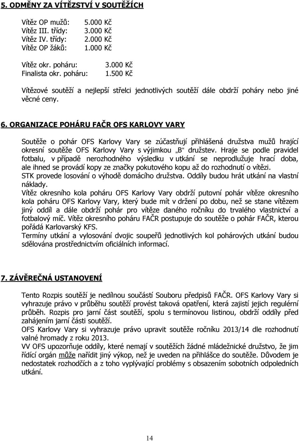 ORGANIZACE POHÁRU FAČR OFS KARLOVY VARY Soutěže o pohár OFS Karlovy Vary se zúčastňují přihlášená družstva mužů hrající okresní soutěže OFS Karlovy Vary s výjimkou B družstev.