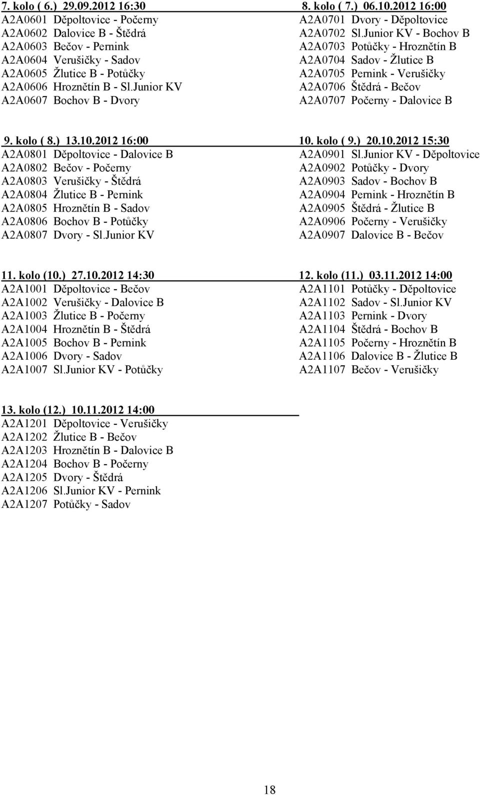 Hroznětín B - Sl.Junior KV A2A0706 Štědrá - Bečov A2A0607 Bochov B - Dvory A2A0707 Počerny - Dalovice B 9. kolo ( 8.) 13.10.2012 16:00 10. kolo ( 9.) 20.10.2012 15:30 A2A0801 Děpoltovice - Dalovice B A2A0901 Sl.