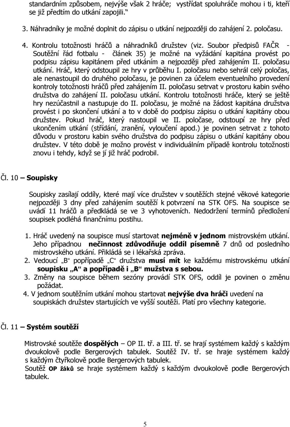 Soubor předpisů FAČR - Soutěžní řád fotbalu - článek 35) je možné na vyžádání kapitána provést po podpisu zápisu kapitánem před utkáním a nejpozději před zahájením II. poločasu utkání.