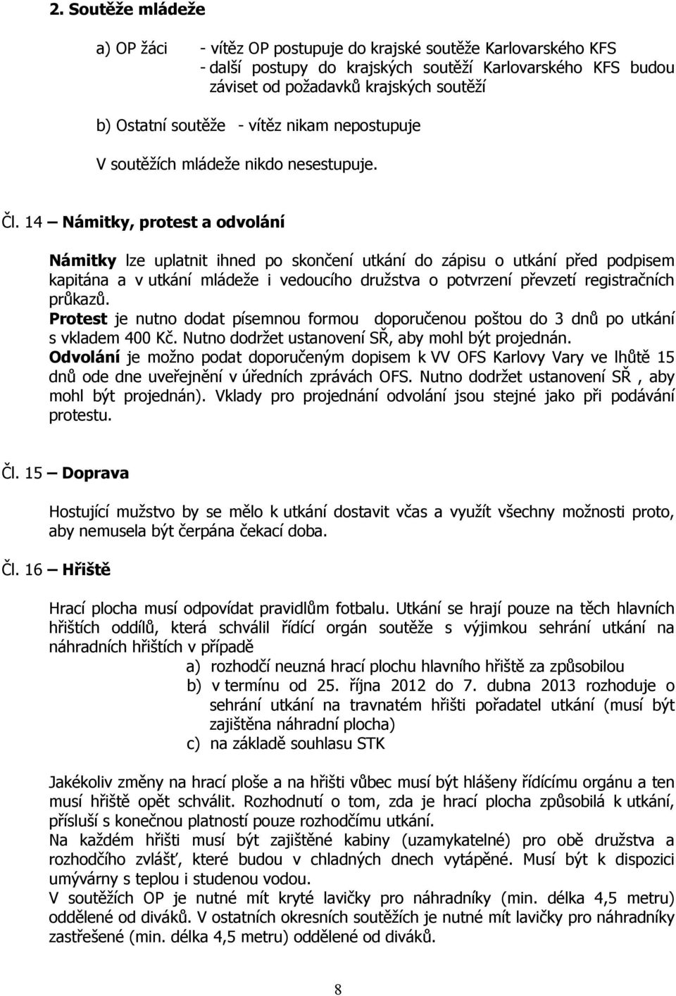 14 Námitky, protest a odvolání Námitky lze uplatnit ihned po skončení utkání do zápisu o utkání před podpisem kapitána a v utkání mládeže i vedoucího družstva o potvrzení převzetí registračních