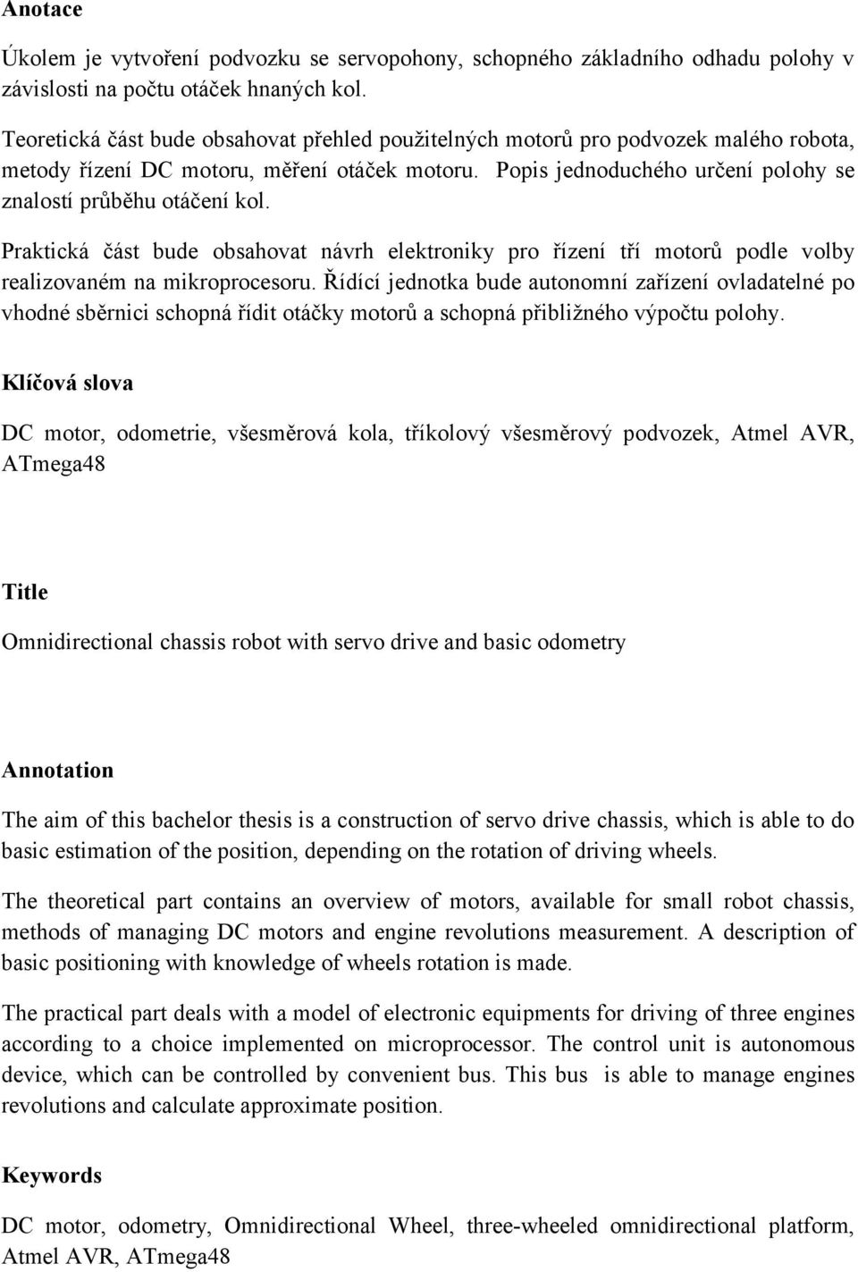 Praktická část bude obsahovat návrh elektroniky pro řízení tří motorů podle volby realizovaném na mikroprocesoru.