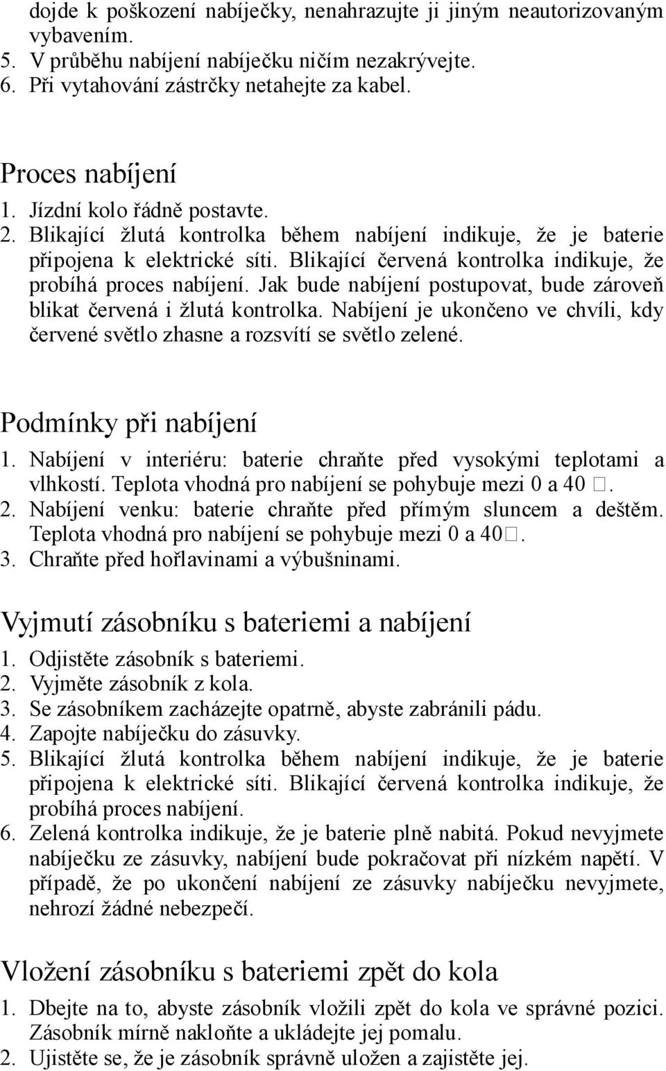 Jak bude nabíjení postupovat, bude zároveň blikat červená i žlutá kontrolka. Nabíjení je ukončeno ve chvíli, kdy červené světlo zhasne a rozsvítí se světlo zelené. Podmínky při nabíjení 1.