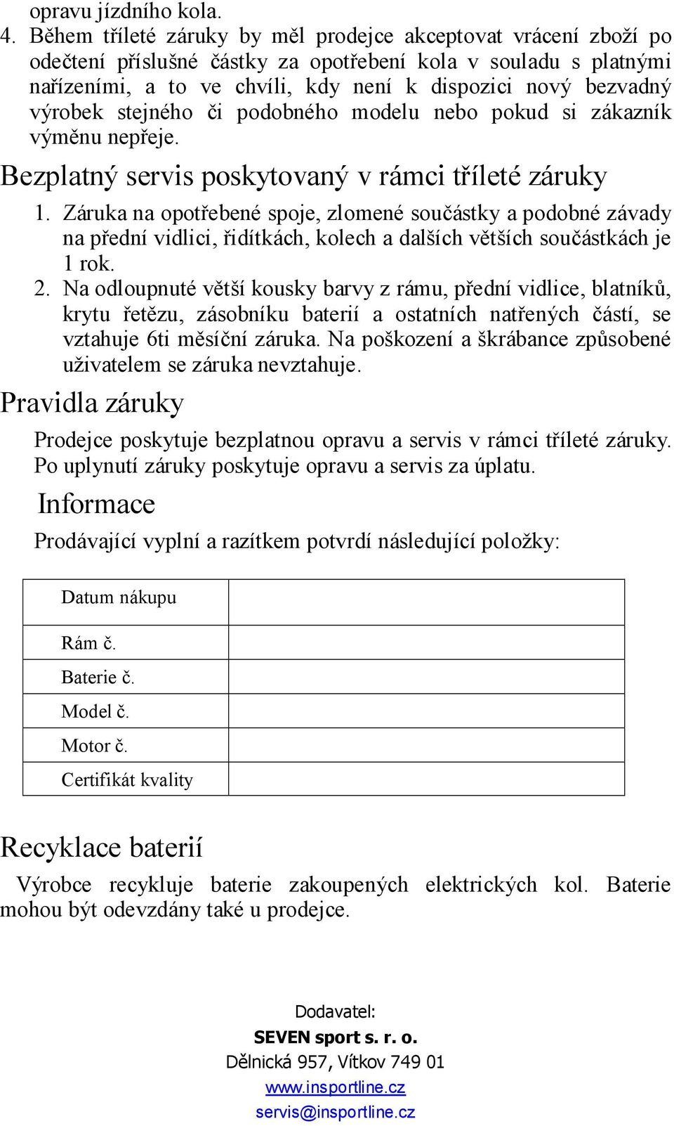 výrobek stejného či podobného modelu nebo pokud si zákazník výměnu nepřeje. Bezplatný servis poskytovaný v rámci tříleté záruky 1.