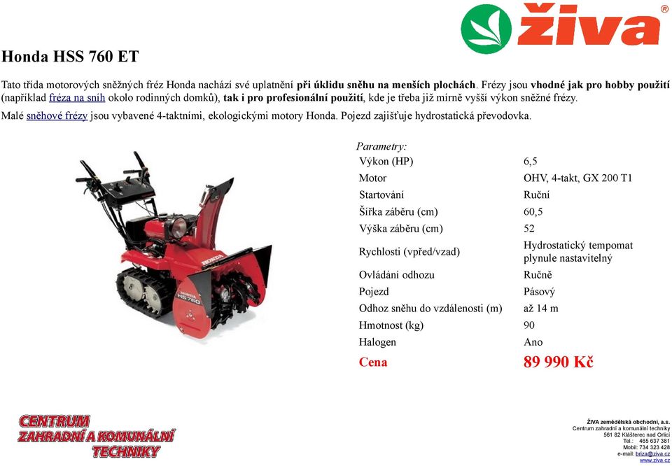 je třeba již mírně vyšší výkon sněžné frézy. Malé sněhové frézy jsou vybavené 4-taktními, ekologickými motory Honda.