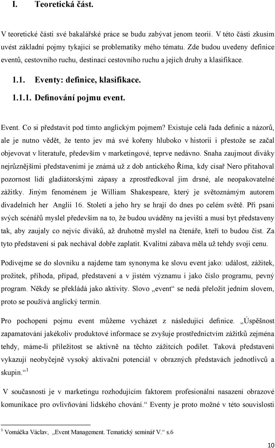 Existuje celá řada definic a názorů, ale je nutno vědět, ţe tento jev má své kořeny hluboko v historii i přestoţe se začal objevovat v literatuře, především v marketingové, teprve nedávno.