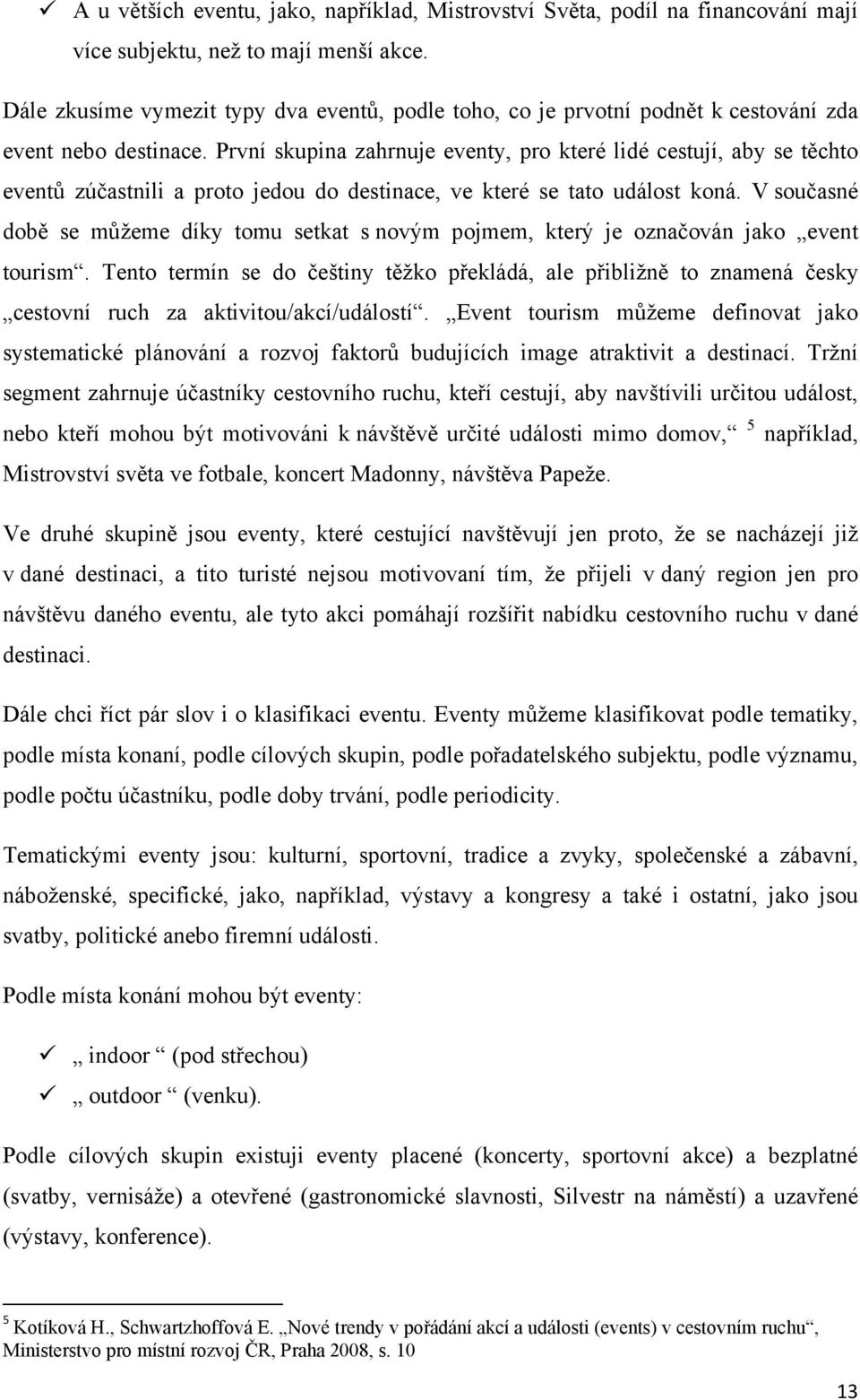 První skupina zahrnuje eventy, pro které lidé cestují, aby se těchto eventů zúčastnili a proto jedou do destinace, ve které se tato událost koná.