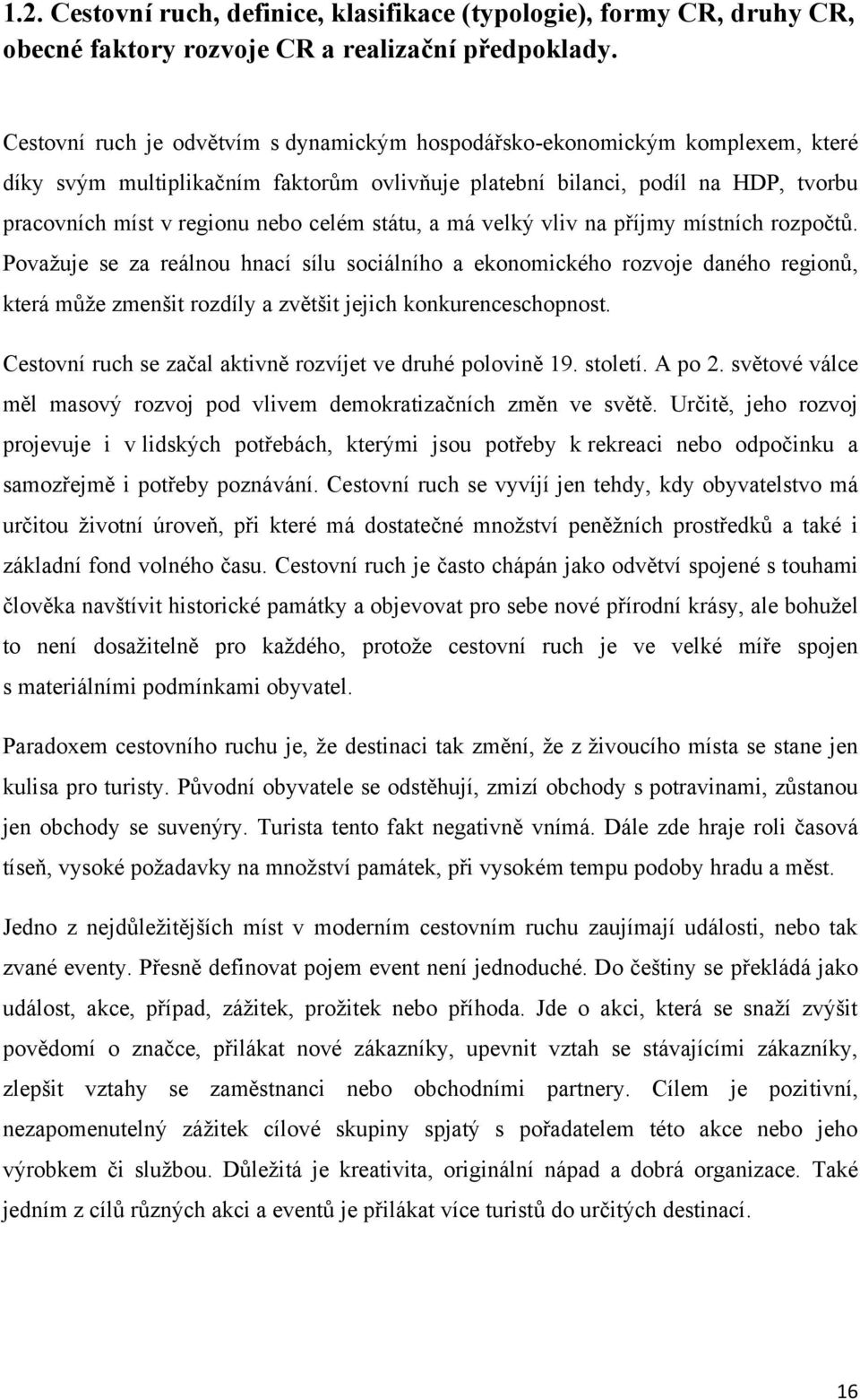 státu, a má velký vliv na příjmy místních rozpočtů. Povaţuje se za reálnou hnací sílu sociálního a ekonomického rozvoje daného regionů, která můţe zmenšit rozdíly a zvětšit jejich konkurenceschopnost.