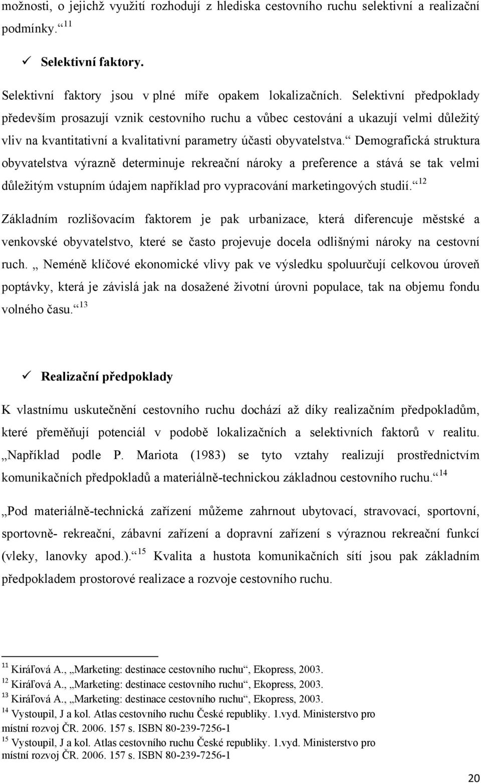 Demografická struktura obyvatelstva výrazně determinuje rekreační nároky a preference a stává se tak velmi důleţitým vstupním údajem například pro vypracování marketingových studií.