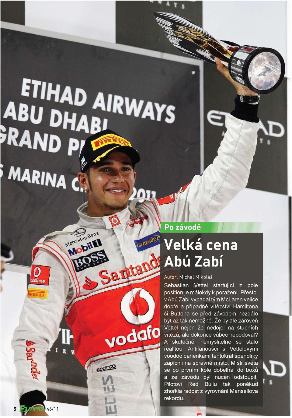 Že by ale zároveň Vettel nejen že nedojel na stupních vítězů, ale dokonce vůbec nebodoval? A skutečně, nemyslitelné se stalo realitou.