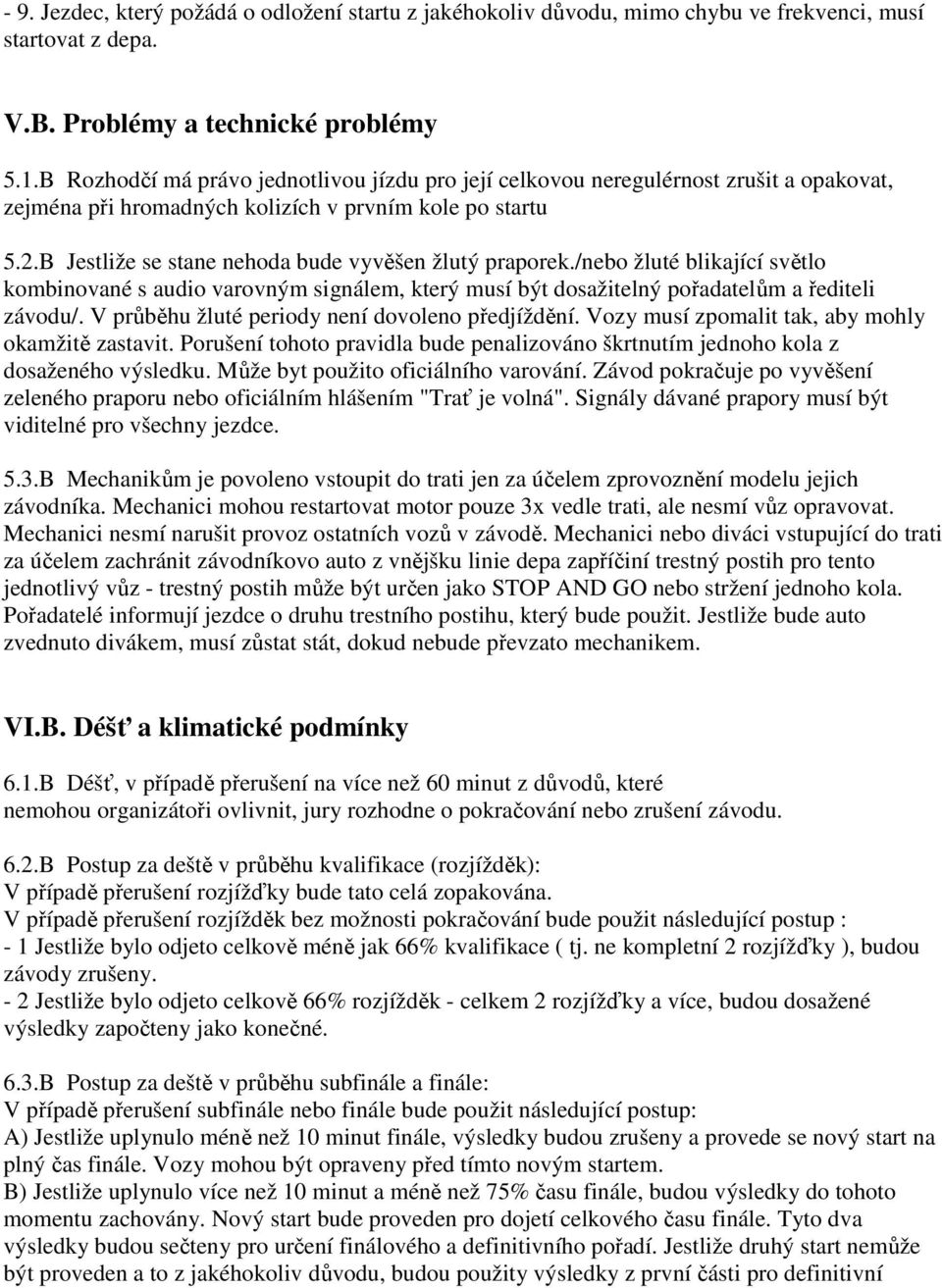 B Jestliže se stane nehoda bude vyvěšen žlutý praporek./nebo žluté blikající světlo kombinované s audio varovným signálem, který musí být dosažitelný pořadatelům a řediteli závodu/.