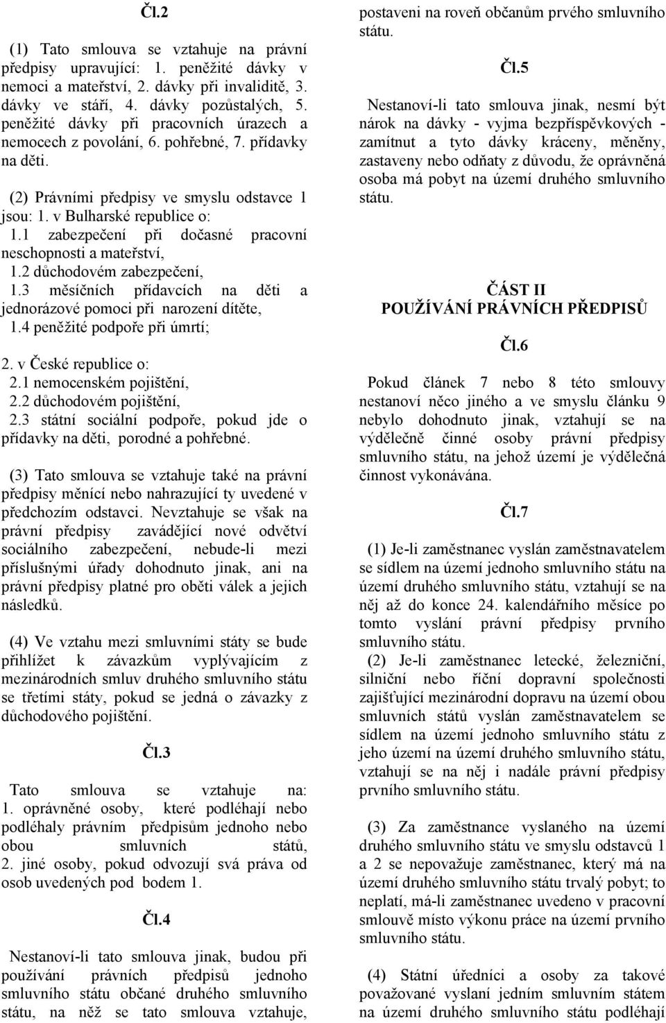 1 zabezpečení při dočasné pracovní neschopnosti a mateřství, 1.2 důchodovém zabezpečení, 1.3 měsíčních přídavcích na děti a jednorázové pomoci při narození dítěte, 1.4 peněžité podpoře při úmrtí; 2.