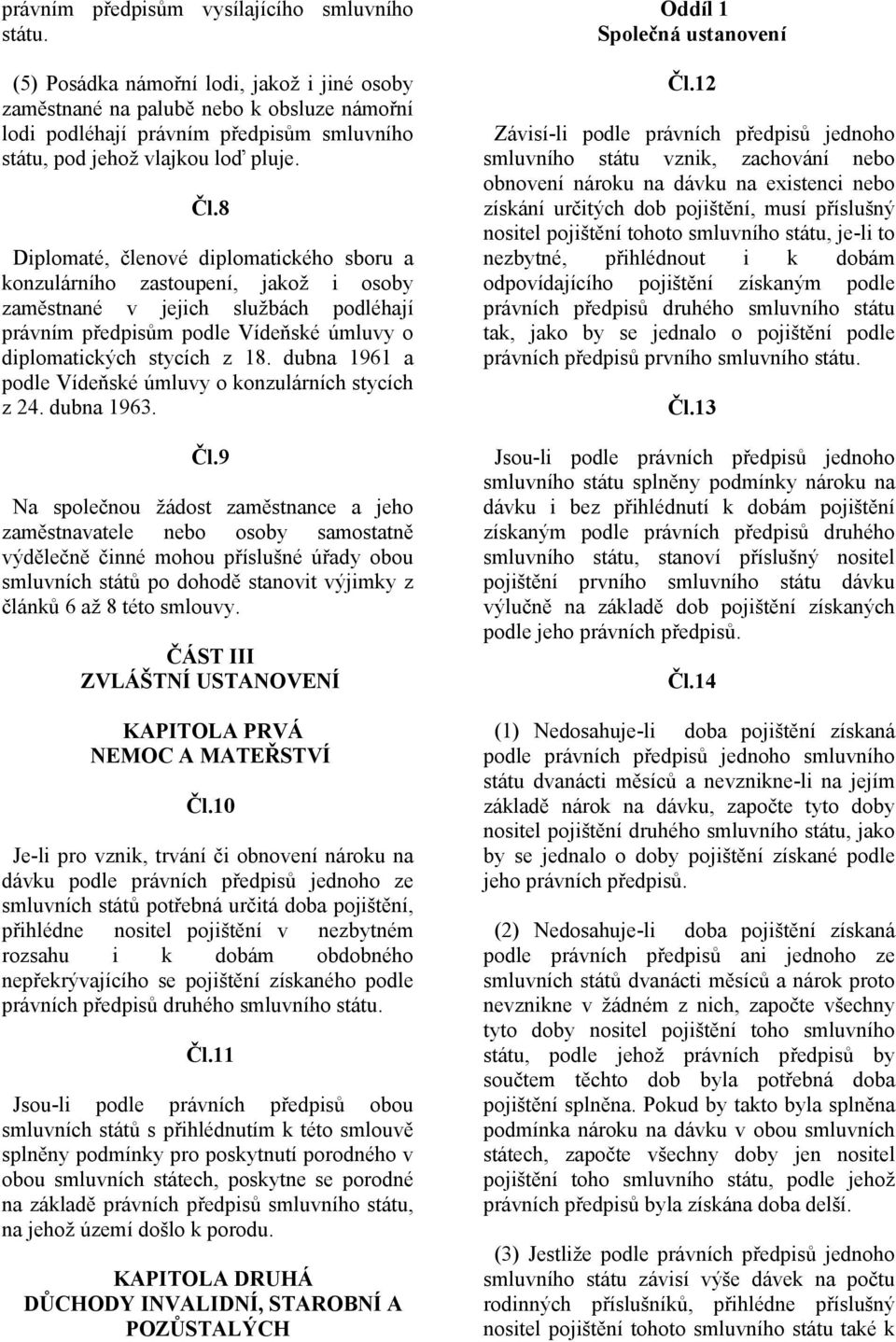 8 Diplomaté, členové diplomatického sboru a konzulárního zastoupení, jakož i osoby zaměstnané v jejich službách podléhají právním předpisům podle Vídeňské úmluvy o diplomatických stycích z 18.