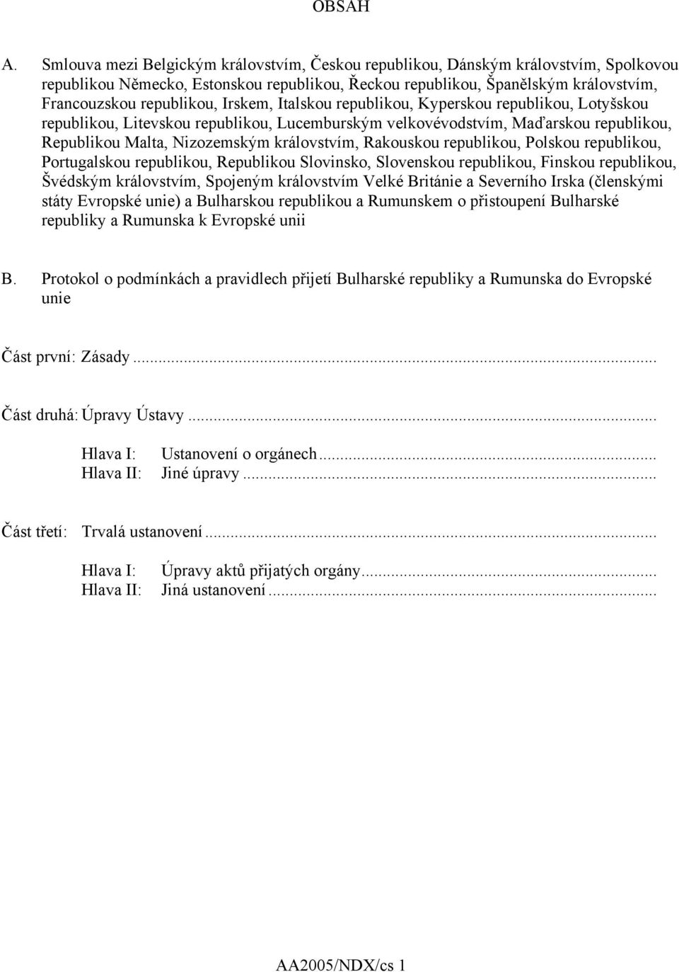 Irskem, Italskou republikou, Kyperskou republikou, Lotyšskou republikou, Litevskou republikou, Lucemburským velkovévodstvím, Maďarskou republikou, Republikou Malta, Nizozemským královstvím, Rakouskou