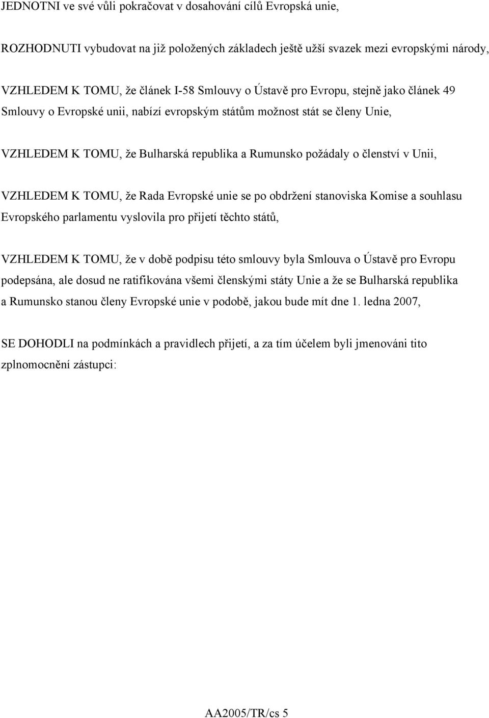 VZHLEDEM K TOMU, že Rada Evropské unie se po obdržení stanoviska Komise a souhlasu Evropského parlamentu vyslovila pro přijetí těchto států, VZHLEDEM K TOMU, že v době podpisu této smlouvy byla