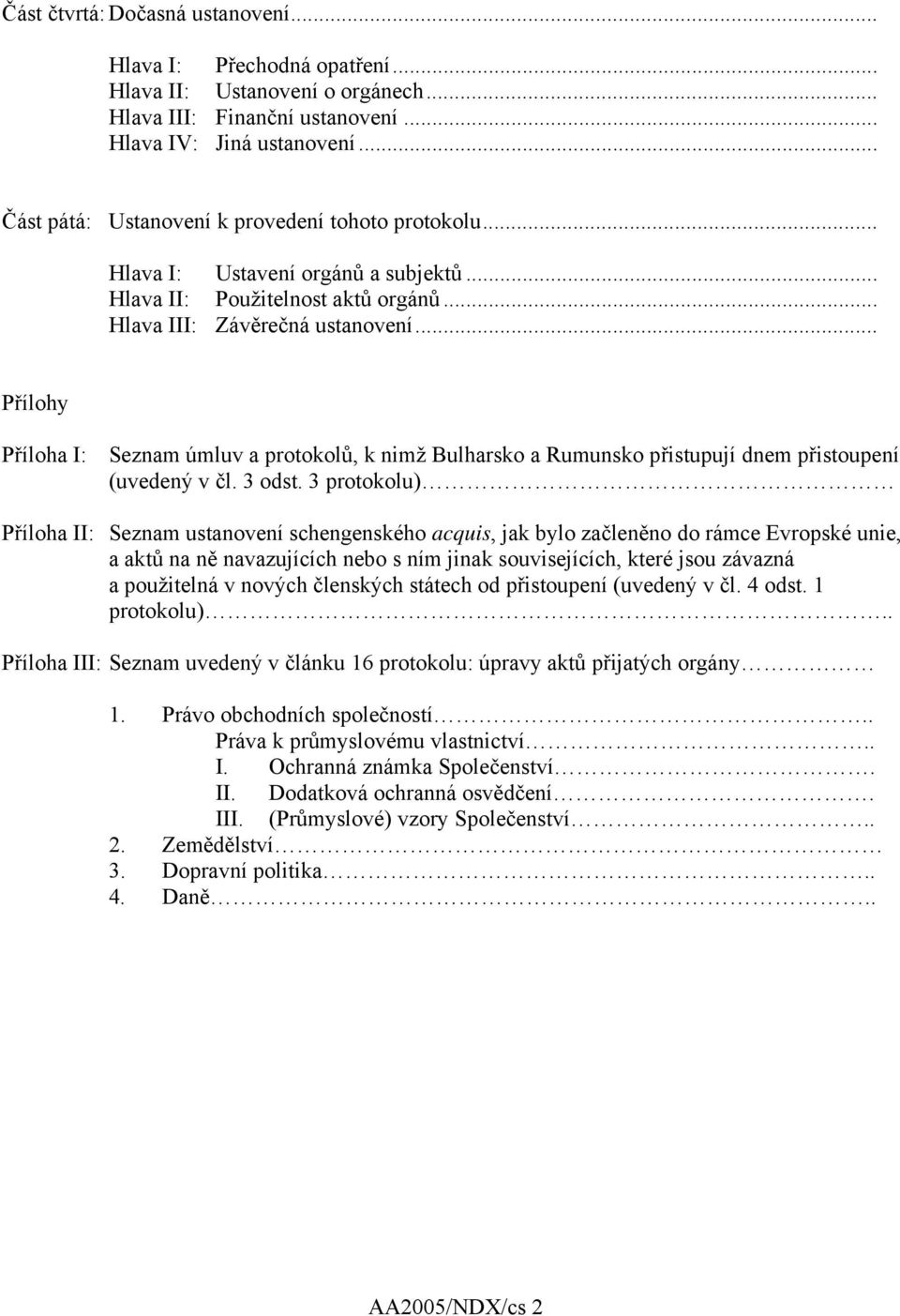 .. Přílohy Příloha I: Seznam úmluv a protokolů, k nimž Bulharsko a Rumunsko přistupují dnem přistoupení (uvedený v čl. 3 odst.