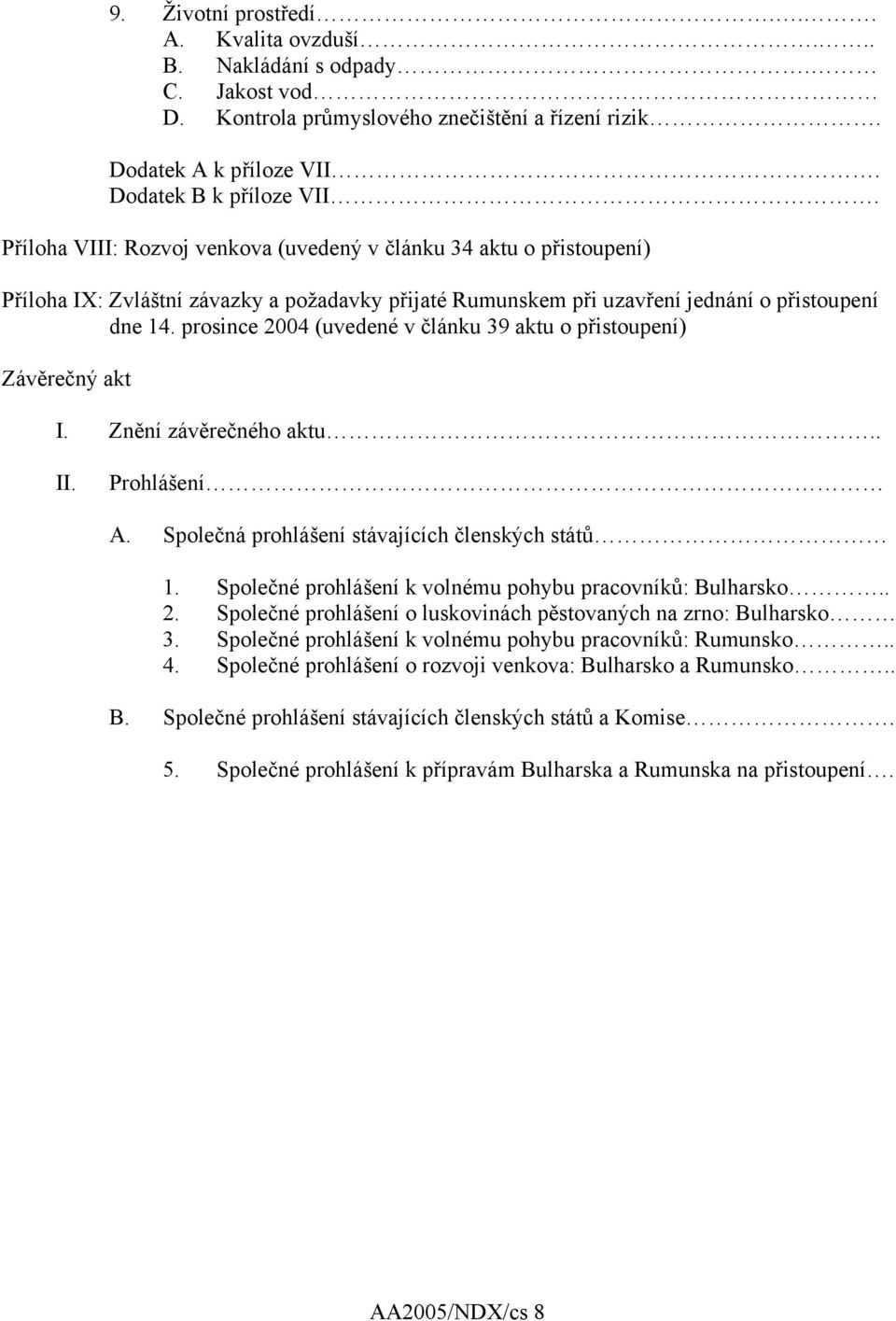 prosince 2004 (uvedené v článku 39 aktu o přistoupení) Závěrečný akt I. Znění závěrečného aktu.. II. Prohlášení A. Společná prohlášení stávajících členských států 1.