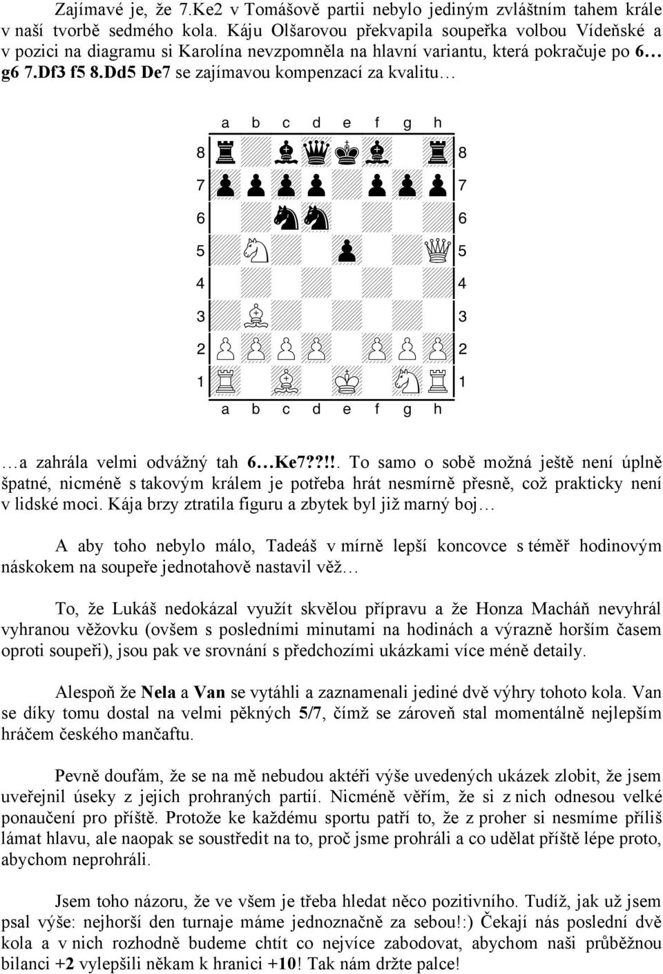 Dd5 De7 se zajímavou kompenzací za kvalitu 8r+lwqkvl-tr( 7zppzpp+pzpp' 6-+nsn-+-+& 5+N+-zp-+Q% 4-+-+-+-+$ 3+L+-+-+-# 2PzPPzP-zPPzP" 1tR-vL-mK-sNR! a zahrála velmi odvážný tah 6 Ke7?