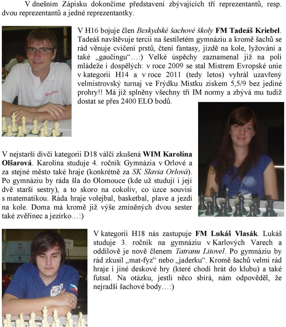 dospělých: v roce 2009 se stal Mistrem Evropské unie v kategorii H14 a v roce 2011 (tedy letos) vyhrál uzavřený velmistrovský turnaj ve Frýdku Místku ziskem 5,5/9 bez jediné prohry!