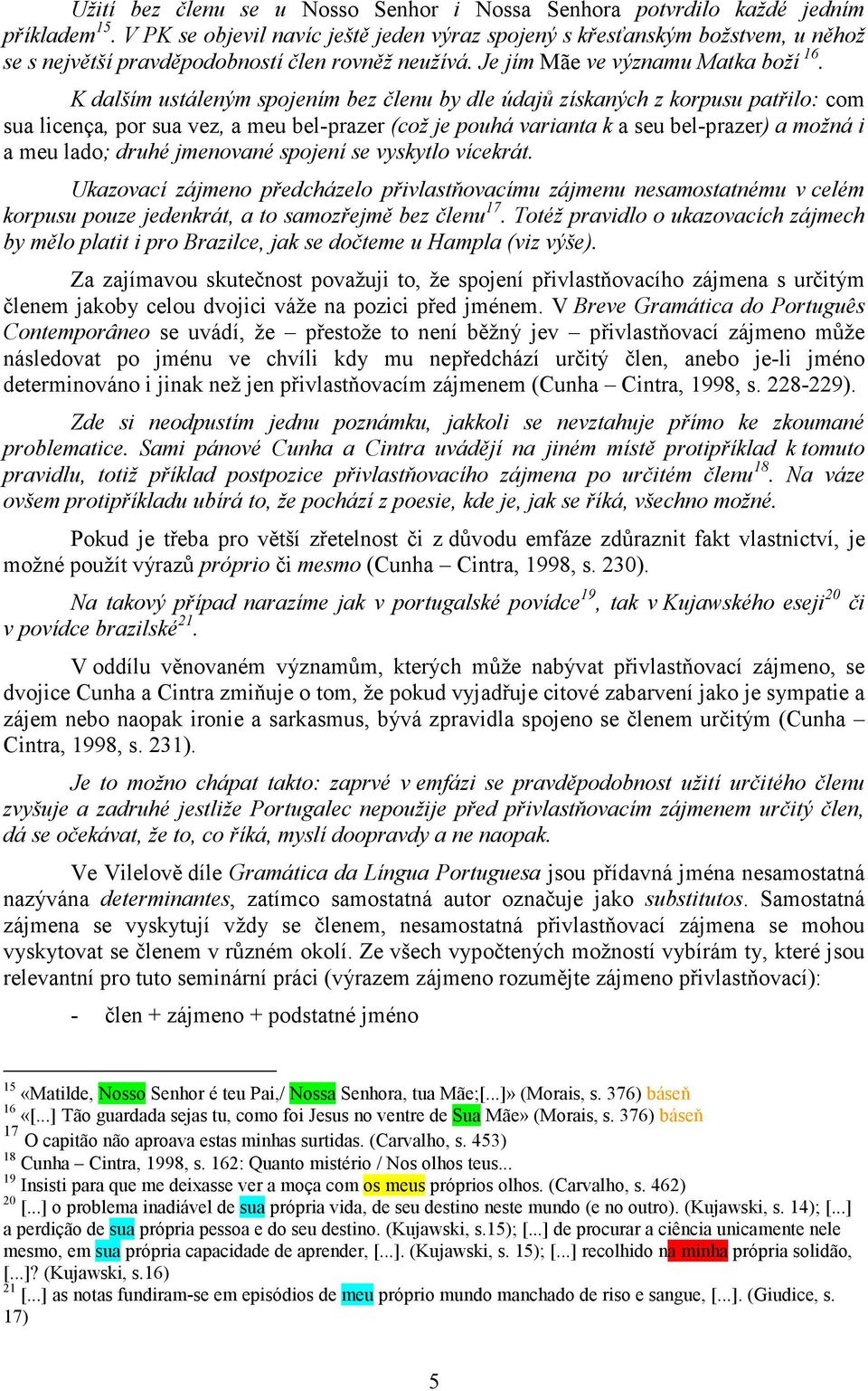 K dalším ustáleným spojením bez členu by dle údajů získaných z korpusu patřilo: com sua licença, por sua vez, a meu bel-prazer (což je pouhá varianta k a seu bel-prazer) a možná i a meu lado; druhé