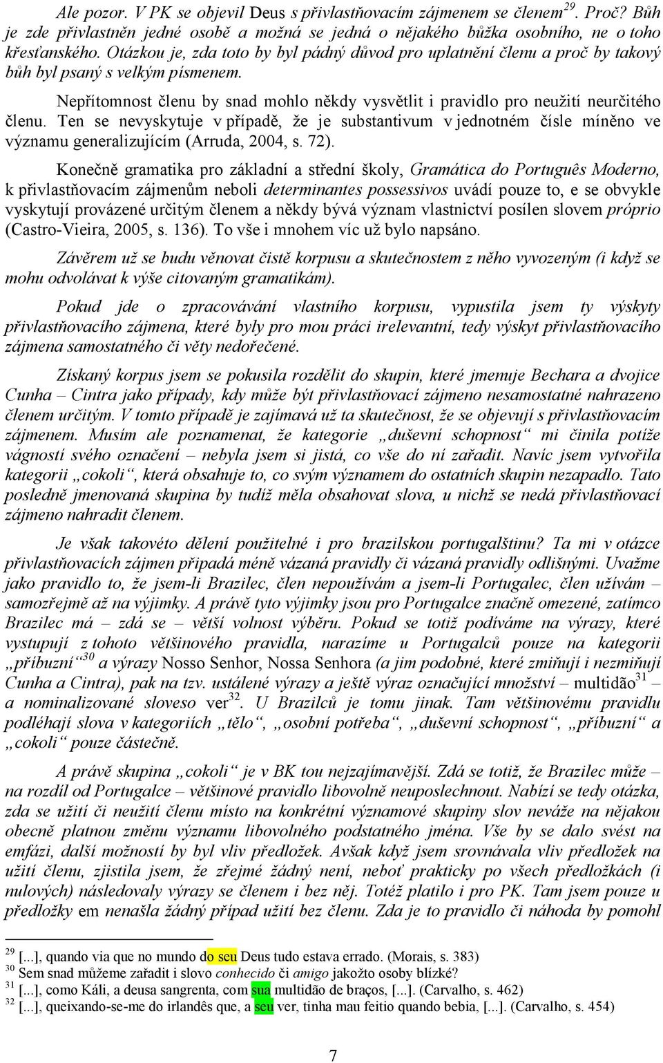 Ten se nevyskytuje v případě, že je substantivum v jednotném čísle míněno ve významu generalizujícím (Arruda, 2004, s. 72).