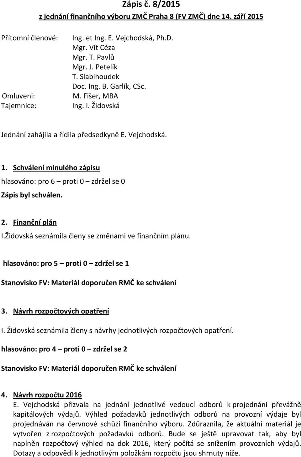 Schválení minulého zápisu hlasováno: pro 6 proti 0 zdržel se 0 Zápis byl schválen. 2. Finanční plán I.Židovská seznámila členy se změnami ve finančním plánu.