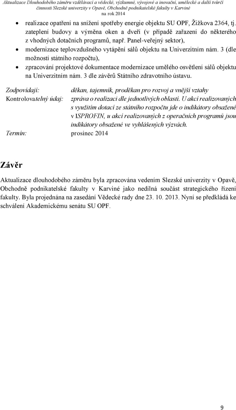 3 (dle možností státního rozpočtu), zpracování projektové dokumentace modernizace umělého osvětlení sálů objektu na Univerzitním nám. 3 dle závěrů Státního zdravotního ústavu.