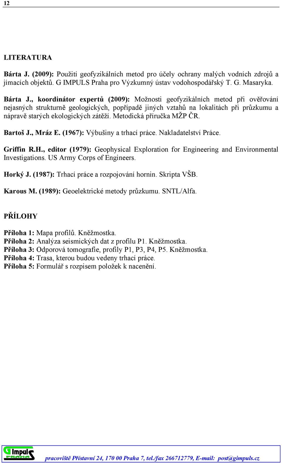 , koordinátor expertů (2009): Možnosti geofyzikálních metod při ověřování nejasných strukturně geologických, popřípadě jiných vztahů na lokalitách při průzkumu a nápravě starých ekologických zátěží.