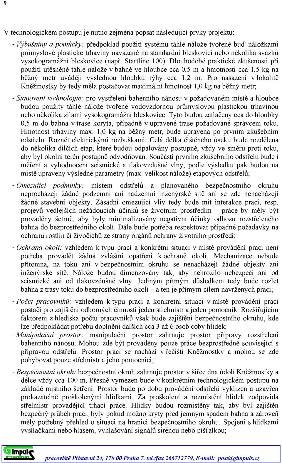 Dlouhodobé praktické zkušenosti při použití utěsněné táhlé nálože v bahně ve hloubce cca 0,5 m a hmotnosti cca 1,5 kg na běžný metr uvádějí výslednou hloubku rýhy cca 1,2 m.