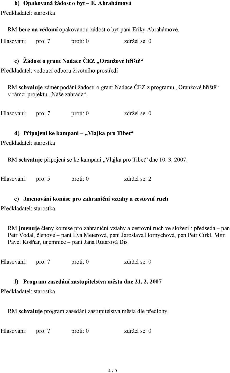 zahrada. d) Připojení ke kampani Vlajka pro Tibet RM schvaluje připojení se ke kampani Vlajka pro Tibet dne 10. 3. 2007.