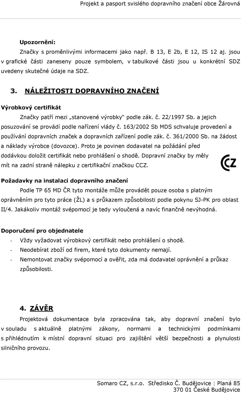 NÁLEŽITOSTI DOPRAVNÍHO ZNAČENÍ Výrobkový certifikát Značky patří mezi stanovené výrobky podle zák. č. 22/1997 Sb. a jejich posuzování se provádí podle nařízení vlády č.
