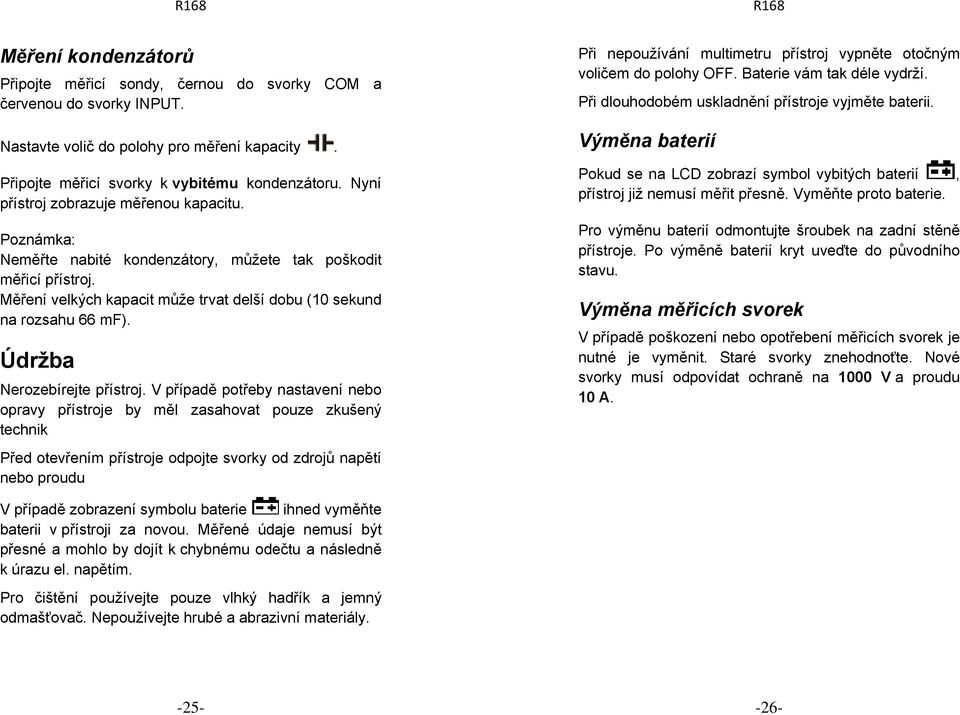 V případě potřeby nastavení nebo opravy přístroje by měl zasahovat pouze zkušený technik Před otevřením přístroje odpojte svorky od zdrojů napětí nebo proudu Při nepoužívání multimetru přístroj