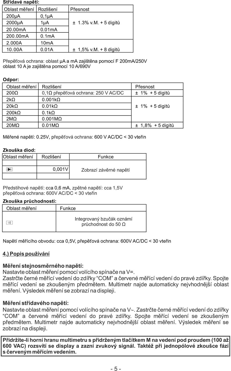 0.01mA 200.00mA 0.1mA 2.000A 10mA 10.00A 0.01A ± 1,5% v.m. + 8 digitů Přepěťová ochrana: oblast µa a ma zajištěna pomocí F 200mA/250V oblast 10 A je zajištěna pomocí 10 A/690V Odpor: 200Ω 0,1Ω p řepěťová ochrana: 250 V AC/DC ± 1% + 5 digitů 2kΩ 0.