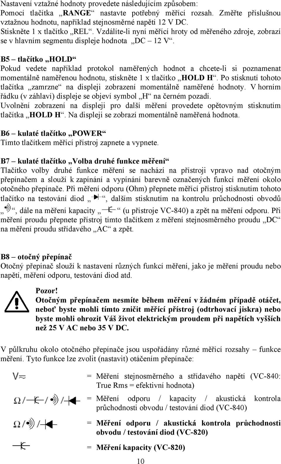 B5 tlačítko HOLD Pokud vedete například protokol naměřených hodnot a chcete-li si poznamenat momentálně naměřenou hodnotu, stiskněte 1 x tlačítko HOLD H.