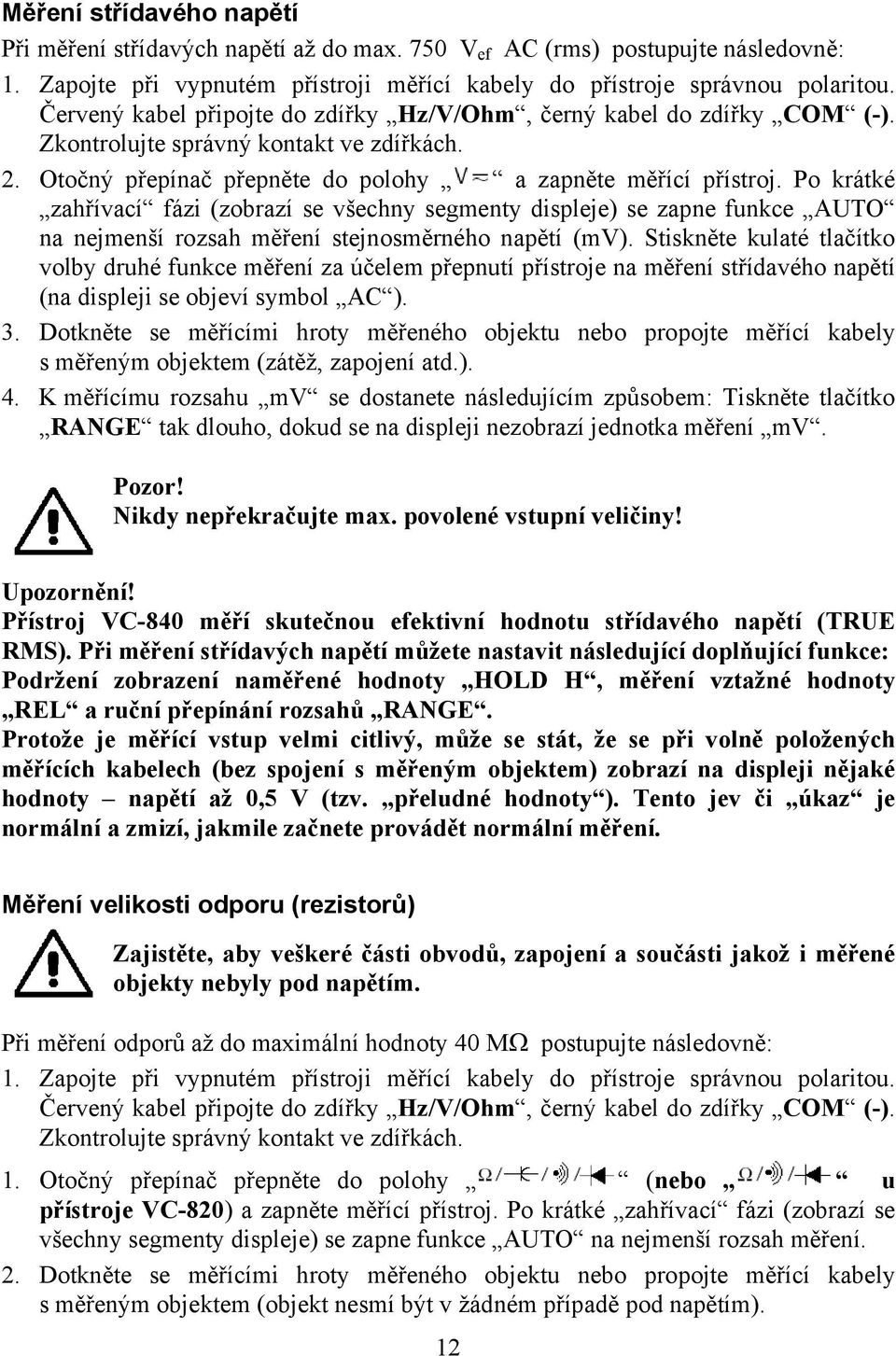 Po krátké zahřívací fázi (zobrazí se všechny segmenty displeje) se zapne funkce AUTO na nejmenší rozsah měření stejnosměrného napětí (mv).